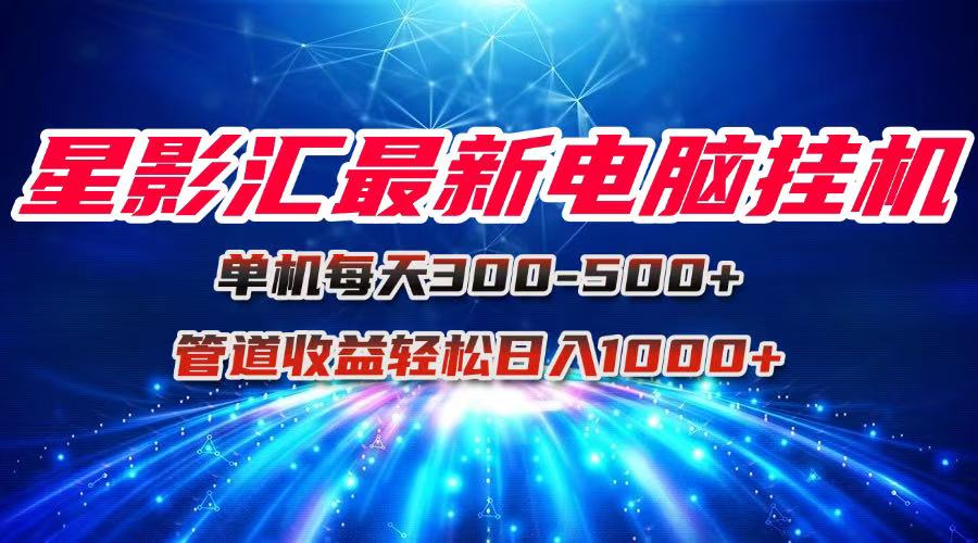 星影汇最新电脑挂机单机每天300+团队管道收益轻松日入1000+-hl998