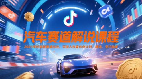 汽车赛道解说课程，2025年抖音新赛道玩法，可加入抖音伙伴计划，精选，签约独家-hl998