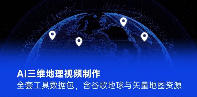 AI三维地理视频制作，全套工具数据包，含谷歌地球与矢量地图资源-hl998
