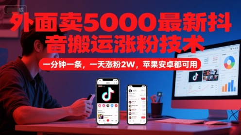 外面卖5000最新抖音搬运涨粉技术，新玩法，一分钟一条，一天涨粉2W，苹果安卓都可用-hl998