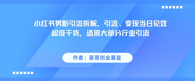 小红书男粉引流拆解，引流、变现当日见效超级干货，适用大部分行业引流-hl998