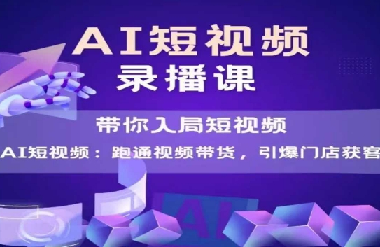 AI短视频爆款，带你入局短视频，跑通视频带货，引爆门店获客-hl998