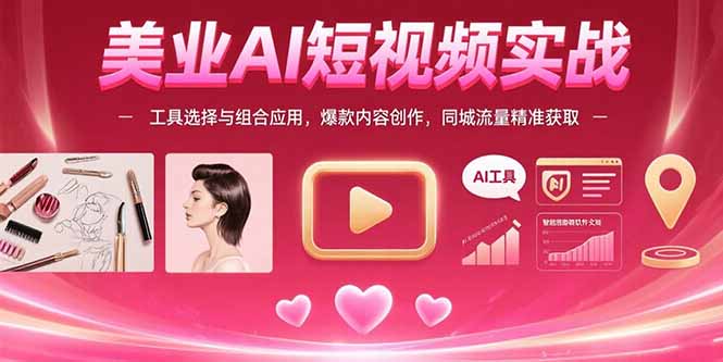 美业AI短视频实战：工具选择与组合应用，爆款内容创作，同城流量精准获取-hl998