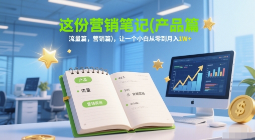 这份营销笔记(产品篇，流量篇，营销篇)，让一个小白从零到月入1W+-hl998