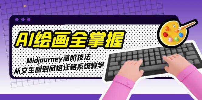 AI绘画全掌握：Midjourney高阶技法，从文生图到风格迁移系统教学-hl998