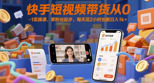 快手短视频带货从0-1实操课，零粉丝起步，每天花2小时也能日入1k+-hl998