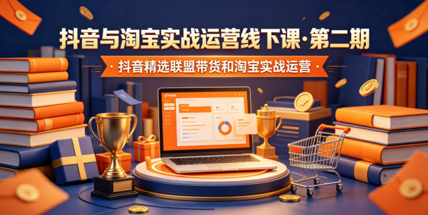 抖音与淘宝实战运营线下课·第二期，抖音精选联盟带货和淘宝实战运营-hl998