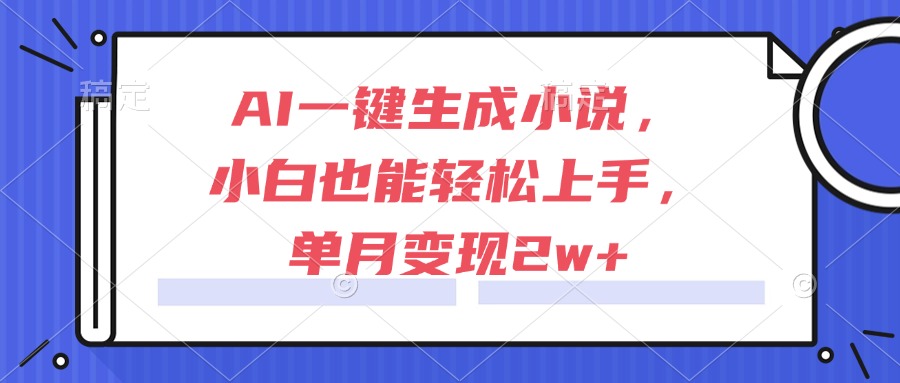 AI一键生成小说，小白也能轻松上手，单月变现2w+-hl998