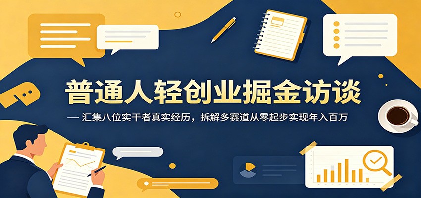 普通人轻创业掘金访谈：汇集八位实干者真实经历，拆解多赛道从零起步实现年入百万-hl998
