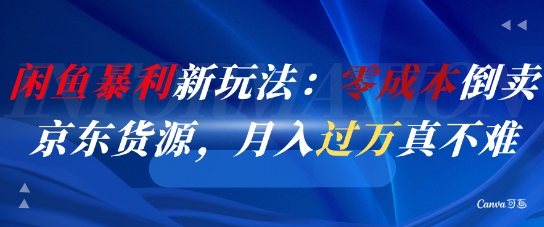 闲鱼暴利新玩法：零成本倒卖京东货源，月入过1W真不难-hl998