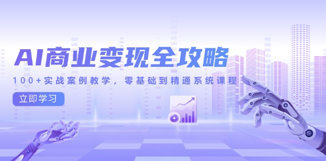 AI商业变现全攻略，100+实战案例教学，零基础到精通系统课程-hl998