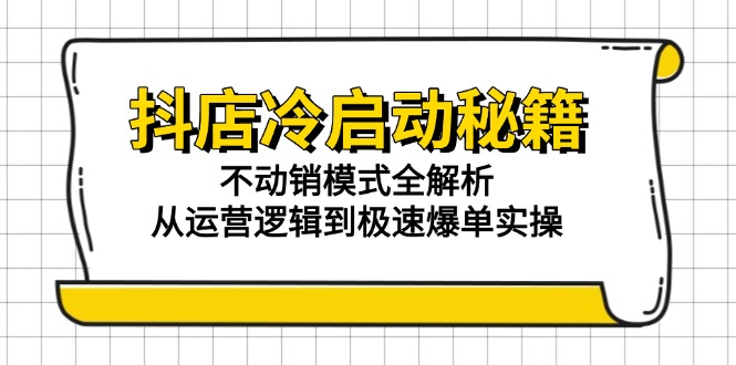 抖店冷启动秘籍：不动销模式全解析，从运营逻辑到极速爆单实操-hl998