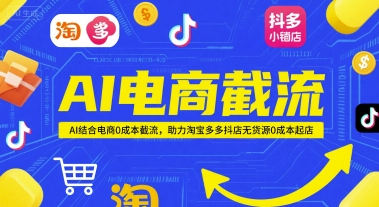 AI电商截流项目，AI结合电商0成本截流，助力淘宝多多抖店无货源0成本起店-hl998