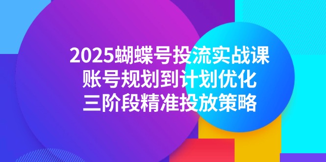 2025蝴蝶号投流实战课，账号规划到计划优化，三阶段精准投放策略-hl998