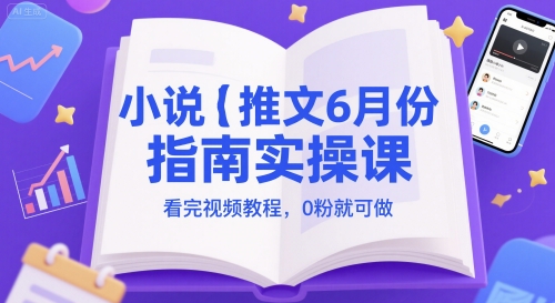 小说推文6月份指南实操课，看完视频教程，0粉就可做-hl998