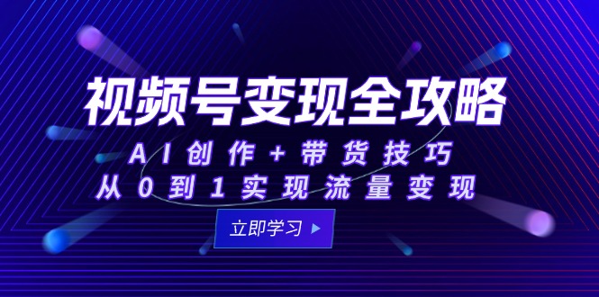 视频号变现全攻略：AI创作+带货技巧，从0到1实现流量变现-hl998