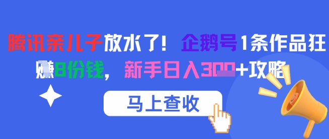 腾讯亲儿子放水了！企鹅号1条作品狂挣8份钱，新手日入3张+攻略-hl998