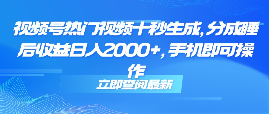 视频号热门视频十秒生成，分成睡后收益日入2000+，手机即可操作-hl998