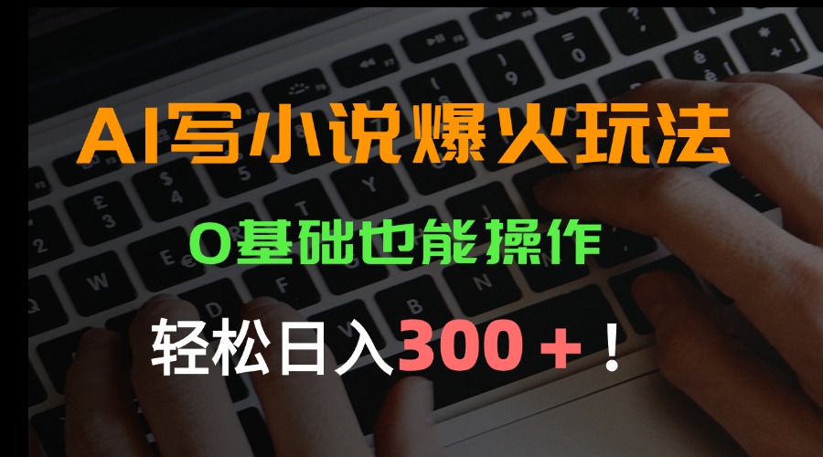 AI写小说爆火玩法，0基础也能操作，日收益轻松300+！-hl998