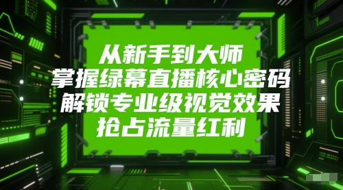 从新手到大师，掌握绿幕直播核心密码，解锁专业级视觉效果，抢占流量红利-hl998