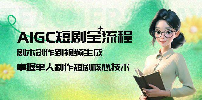AIGC短剧全流程：剧本创作到视频生成，掌握单人制作短剧核心技术-hl998