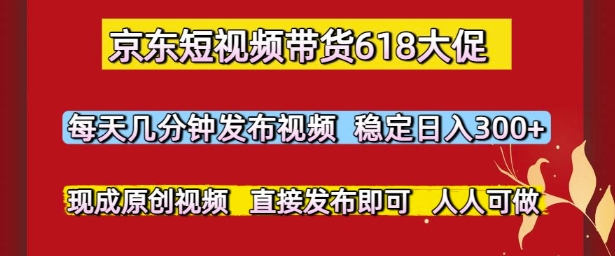 京东短视频带货618大促，每天几分钟发布视频，稳定日入3张+，现成原创视频，直接发布即可【揭秘】-hl998