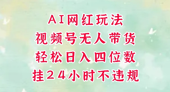 视频号无人直播带货，手机一挂自动爆单，AI网红玩法，带你解放双手，轻松日入四位数-hl998