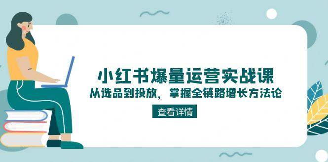 小红书爆量运营实战课：从选品到投放，掌握全链路增长方法论-hl998