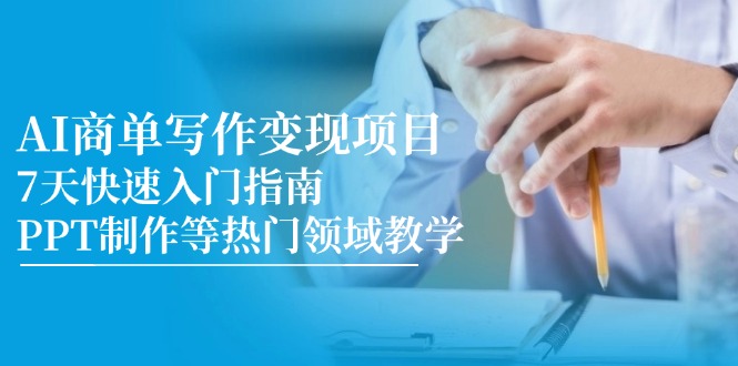 AI商单写作变现项目，7天快速入门指南，PPT制作等热门领域教学-hl998