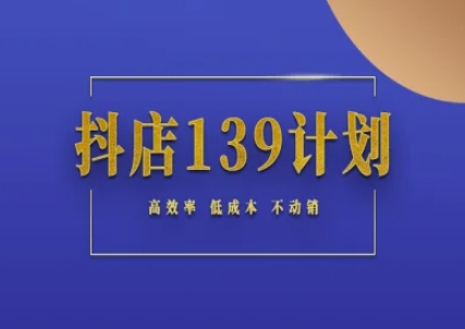 抖店139计划实录手册不动销起店实操方法论，高效率低成本不动销-hl998
