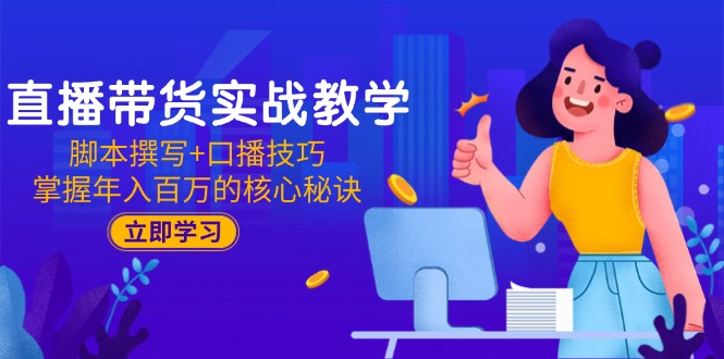 直播带货实战教学：脚本撰写+口播技巧，掌握年入百万的核心秘诀-hl998