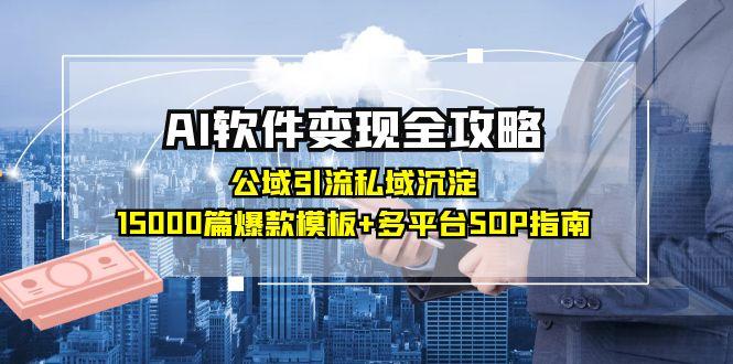 AI软件变现全攻略：公域引流私域沉淀，15000篇爆款模板+多平台SOP指南-hl998