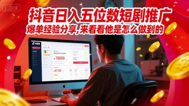 抖音日入五位数短剧推广爆单经验分享，来看看他是怎么做到的？-hl998