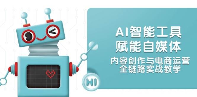 AI智能工具赋能自媒体，内容创作与电商运营，全链路实战教学-hl998