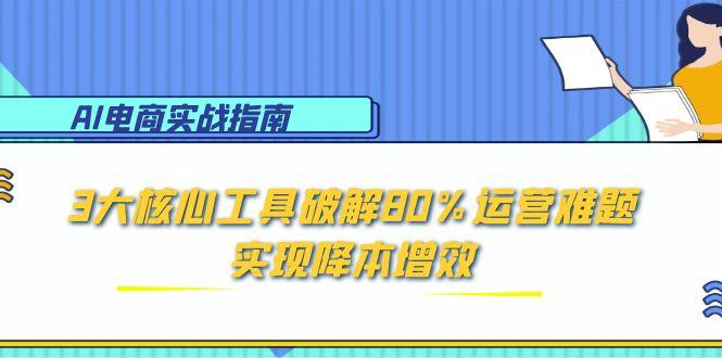 AI电商实战指南：3大核心工具破解80%运营难题，实现降本增效-hl998