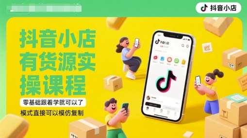 抖音小店有货源实操课程，零基础跟着学就可以了，模式直接可以模仿复制(更新6月)-hl998