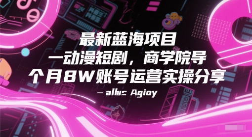 最新蓝海项目动漫短剧，商学院导师单抖音号一个月8W账号运营实操分享-hl998