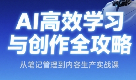 AI高效学习与创作全攻略，从笔记管理到内容生产实战课-hl998