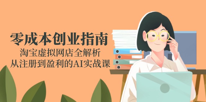零成本创业指南：淘宝虚拟网店全解析，从注册到盈利的AI实战课-hl998