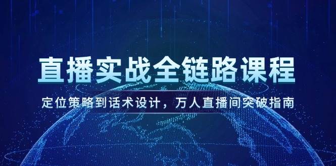 直播实战全链路课程，定位策略到话术设计，万人直播间突破指南-hl998