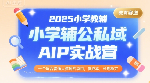 2025小学教辅公私域AIP实战营，一个适合普通人搞钱的项目，低成本，长期稳定-hl998