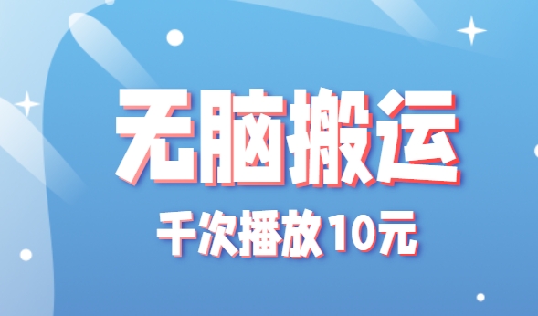 无脑搬运，千次播放10元，点赞评论收藏各1元一个，单条作品收益上限10000+！-hl998
