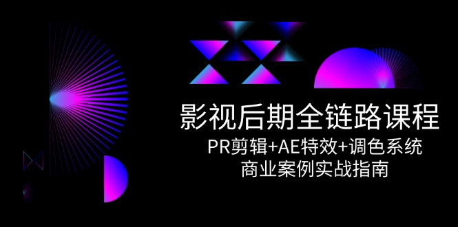 影视后期全链路课程，PR剪辑+AE特效+调色系统，商业案例实战指南-hl998