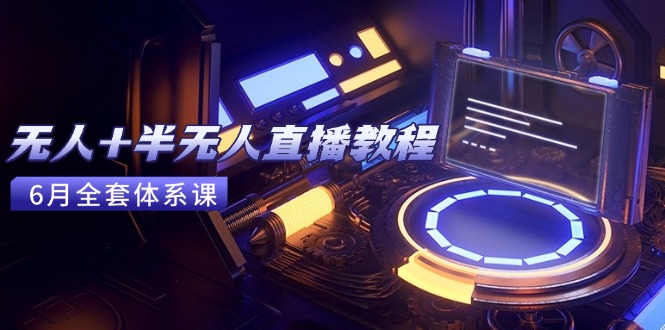 无人+半无人直播教程：AI工具+场景搭建，0到1掌握核心技术(6月更新-hl998