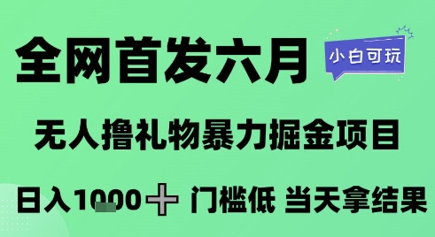 全网首发六月，无人撸礼物暴力掘金项目，日入1K+门槛低，当天拿结果，小白可玩【揭秘】-hl998