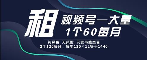 租视频号，一个60每月，2个120.纯绿色、无风险，常年租【揭秘】-hl998