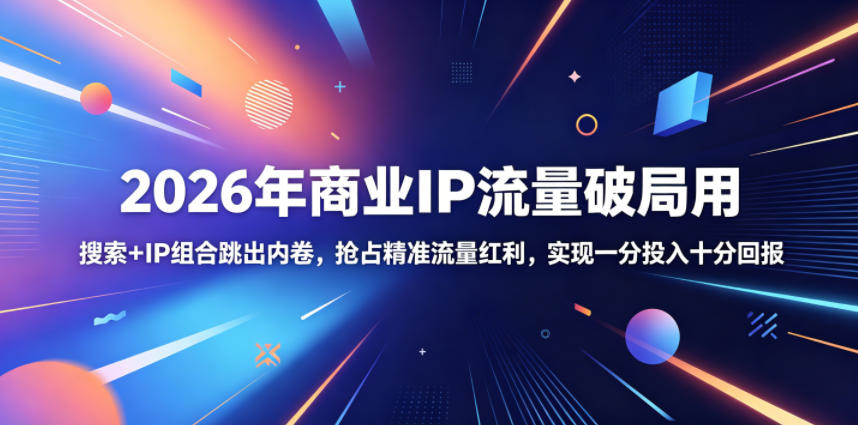 2026年商业IP流量破局用，搜索+IP组合跳出内卷，抢占精准流量红利，实现一分投入十分回报-hl998