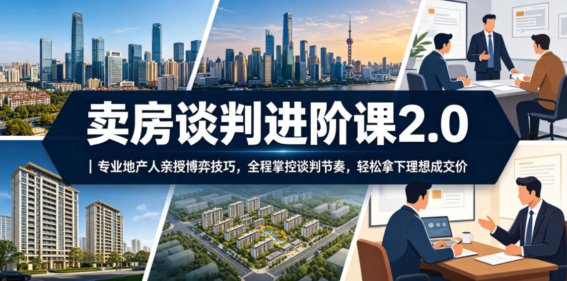 卖房谈判进阶课2.0｜专业地产人亲授博弈技巧，全程掌控谈判节奏，轻松拿下理想成交价-hl998