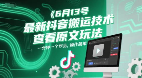 6月13号最新抖音搬运技术，查看原文玩法，一分钟一个作品，操作简单-hl998