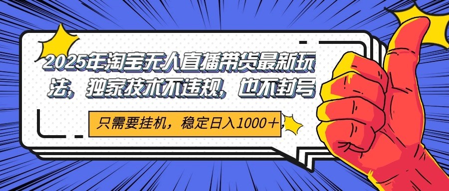2025年淘宝无人直播带货 独家核心技术，不违规不封号，当天开播见收益1000+-hl998